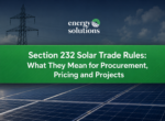 Section 232 Solar Trade Rules: What They Mean for Procurement, Pricing and Projects